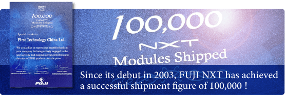 Since its debut in 2003, FUJI NXT has achieved a successful shipment figure of 100,000 !